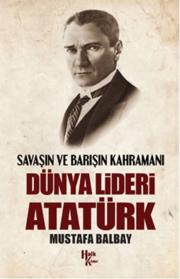 Dünya Lideri Atatürk  Savaşın ve Barışın Kahramanı