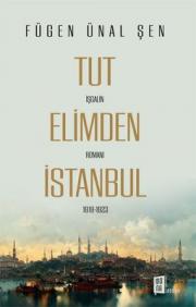 Tut Elimden İstanbul - İşgalin Romanı 1918 - 1923